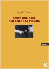 SERVE UNA CASA PER AMARE LA PIOGGIA, INGRID THOBOIS SERVE UNA CASA PER AMARE LA PIOGGIA, INGRID THOBOIS