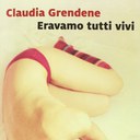 “Eravamo tutti vivi” di Claudia Grendene “Eravamo tutti vivi” di Claudia Grendene