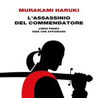 “L’assassinio del commendatore - Libro Primo, Idee che Affiorano” di Haruki Murakami